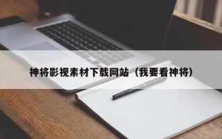 肇州神将影视素材下载网站（我要看神将）