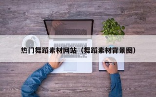肇州热门舞蹈素材网站（舞蹈素材背景图）
