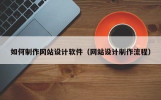 肇州如何制作网站设计软件（网站设计制作流程）