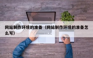 肇州网站制作环境的准备（网站制作环境的准备怎么写）