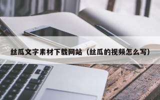 肇州丝瓜文字素材下载网站（丝瓜的视频怎么写）