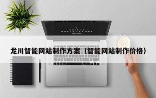 肇州龙川智能网站制作方案（智能网站制作价格）