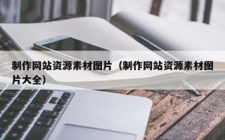 肇州制作网站资源素材图片（制作网站资源素材图片大全）